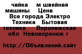 чайка 132м швейная машины  › Цена ­ 5 000 - Все города Электро-Техника » Бытовая техника   . Воронежская обл.,Нововоронеж г.